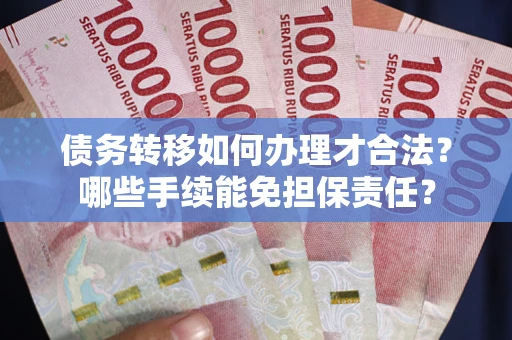 武汉债务转移如何办理才合法？哪些手续能免担保责任？