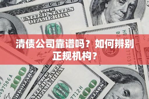 武汉清债公司靠谱吗？如何辨别正规机构？