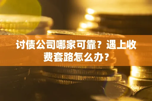武汉讨债公司哪家可靠？遇上收费套路怎么办？