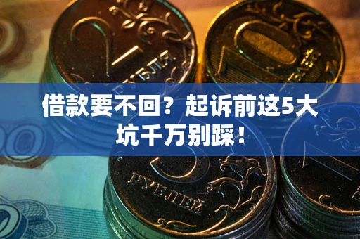 武汉借款要不回？起诉前这5大坑千万别踩！