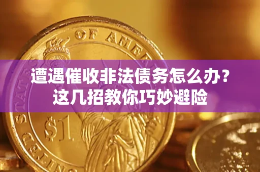 武汉遭遇催收非法债务怎么办？这几招教你巧妙避险