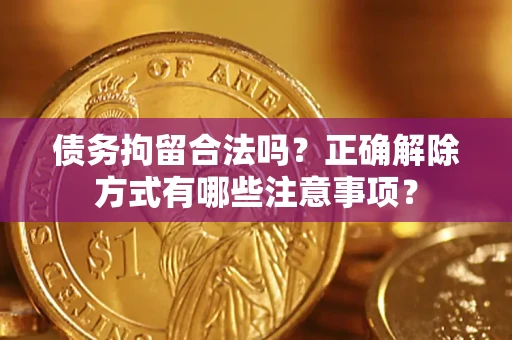 武汉债务拘留合法吗？正确解除方式有哪些注意事项？