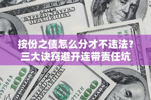 武汉按份之债怎么分才不违法？三大诀窍避开连带责任坑