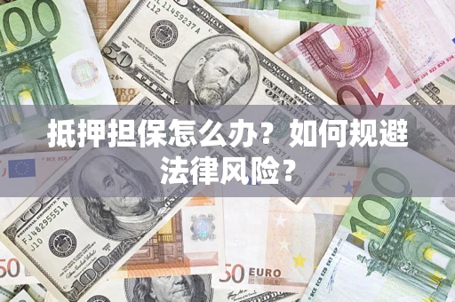 武汉抵押担保怎么办？如何规避法律风险？