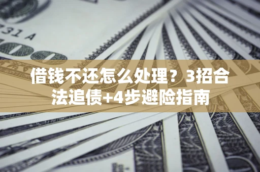 武汉借钱不还怎么处理？3招合法追债+4步避险指南