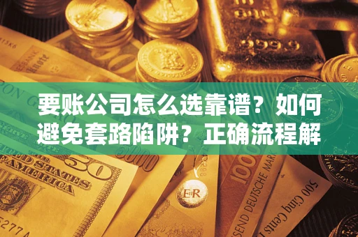 武汉要账公司怎么选靠谱？如何避免套路陷阱？正确流程解析