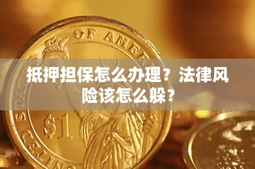 武汉抵押担保怎么办理？法律风险该怎么躲？