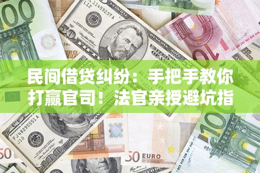 武汉民间借贷纠纷：手把手教你打赢官司！法官亲授避坑指南