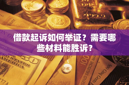 武汉借款起诉如何举证？需要哪些材料能胜诉？