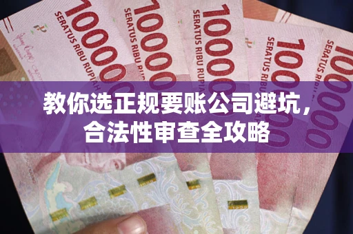 武汉教你选正规要账公司避坑，合法性审查全攻略