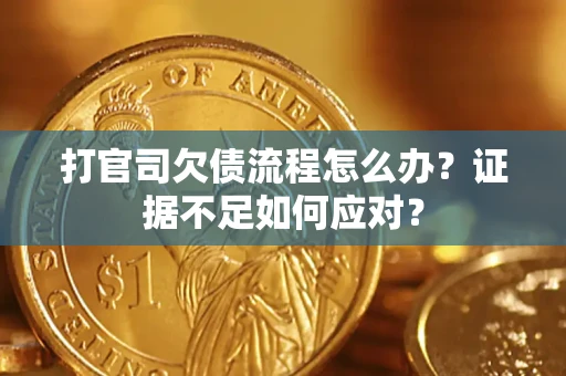 武汉打官司欠债流程怎么办？证据不足如何应对？