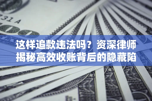 武汉这样追款违法吗？资深律师揭秘高效收账背后的隐藏陷阱