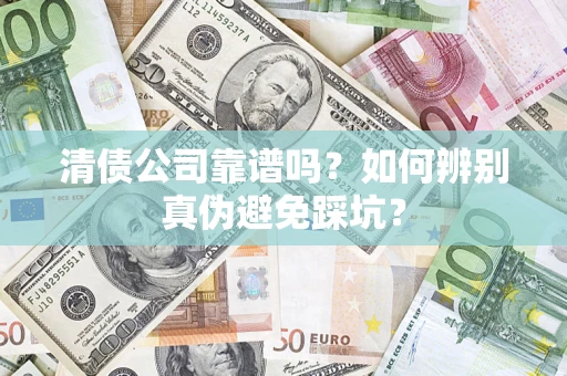 武汉清债公司靠谱吗？如何辨别真伪避免踩坑？