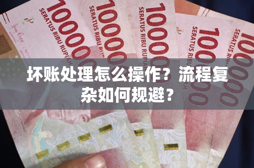 武汉坏账处理怎么操作？流程复杂如何规避？