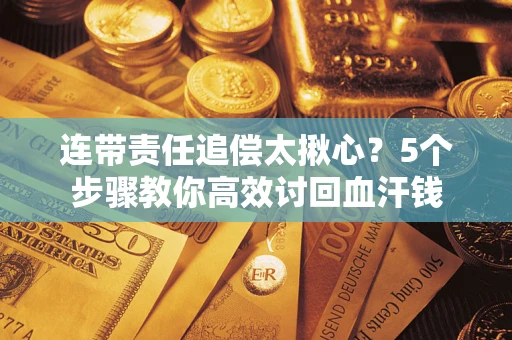 武汉连带责任追偿太揪心？5个步骤教你高效讨回血汗钱