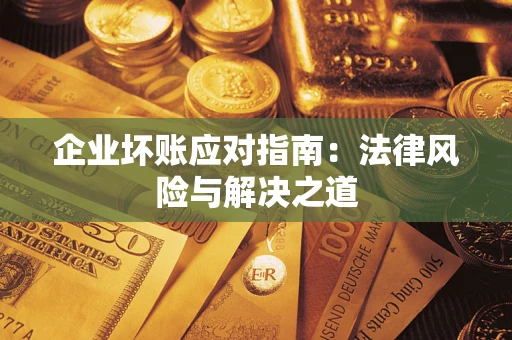 武汉企业坏账应对指南：法律风险与解决之道