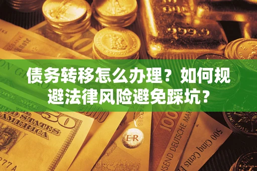 武汉债务转移怎么办理？如何规避法律风险避免踩坑？