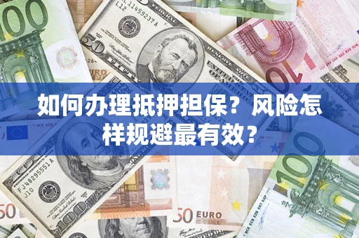 武汉如何办理抵押担保？风险怎样规避最有效？
