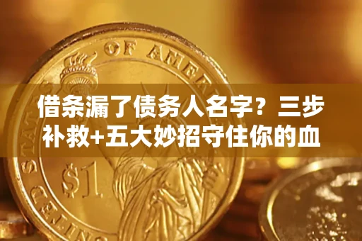 武汉借条漏了债务人名字？三步补救+五大妙招守住你的血汗钱