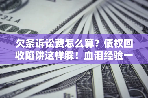 武汉欠条诉讼费怎么算？债权回收陷阱这样躲！血泪经验一次讲透