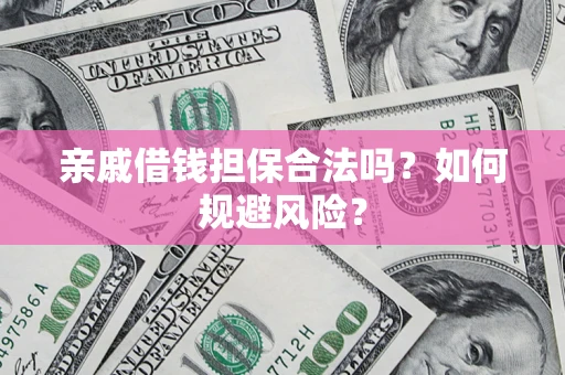 武汉亲戚借钱担保合法吗？如何规避风险？