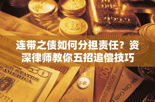 武汉连带之债如何分担责任？资深律师教你五招追偿技巧