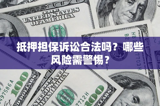武汉抵押担保诉讼合法吗？哪些风险需警惕？