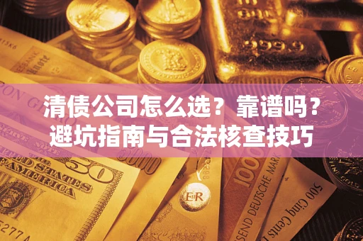 武汉清债公司怎么选？靠谱吗？避坑指南与合法核查技巧