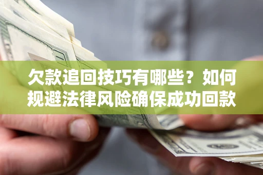 武汉欠款追回技巧有哪些？如何规避法律风险确保成功回款？