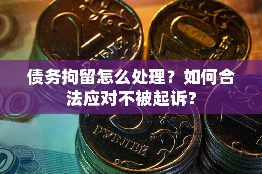 武汉债务拘留怎么处理？如何合法应对不被起诉？