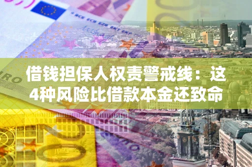 武汉借钱担保人权责警戒线：这4种风险比借款本金还致命
