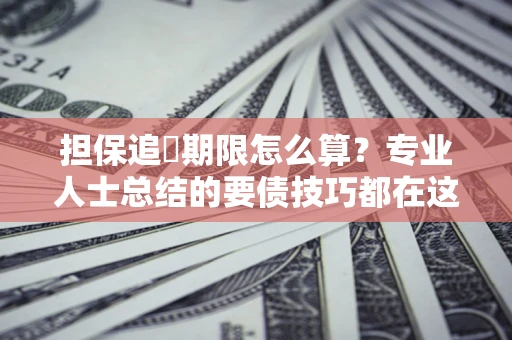 武汉担保追償期限怎么算？专业人士总结的要债技巧都在这里了