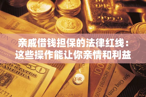 武汉亲戚借钱担保的法律红线：这些操作能让你亲情和利益两不误