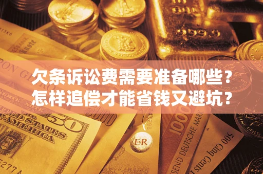 武汉欠条诉讼费需要准备哪些？怎样追偿才能省钱又避坑？