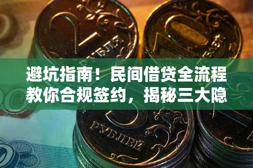 武汉避坑指南！民间借贷全流程教你合规签约，揭秘三大隐形陷阱