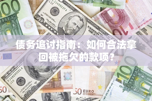 武汉债务追讨指南：如何合法拿回被拖欠的款项？