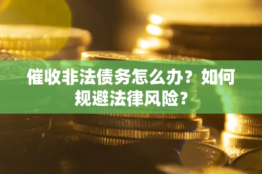 武汉催收非法债务怎么办？如何规避法律风险？