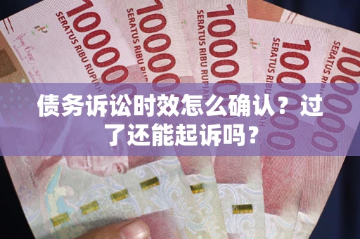武汉债务诉讼时效怎么确认？过了还能起诉吗？