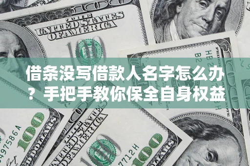 武汉借条没写借款人名字怎么办？手把手教你保全自身权益