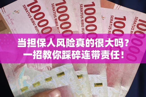 武汉当担保人风险真的很大吗？一招教你踩碎连带责任！