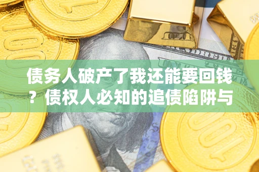 武汉债务人破产了我还能要回钱？债权人必知的追债陷阱与破局之道