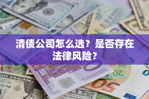 武汉清债公司怎么选？是否存在法律风险？