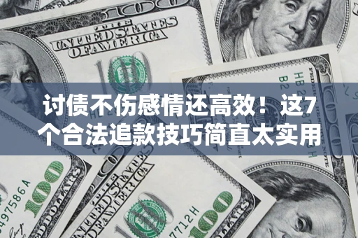 武汉讨债不伤感情还高效！这7个合法追款技巧简直太实用