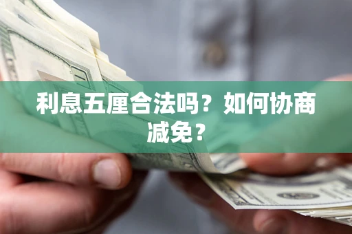 武汉利息五厘合法吗？如何协商减免？
