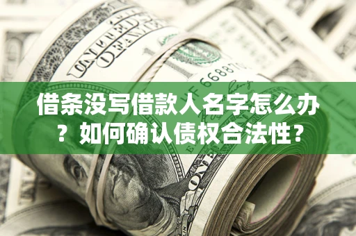 武汉借条没写借款人名字怎么办？如何确认债权合法性？