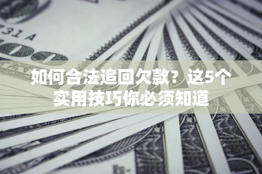 武汉如何合法追回欠款？这5个实用技巧你必须知道