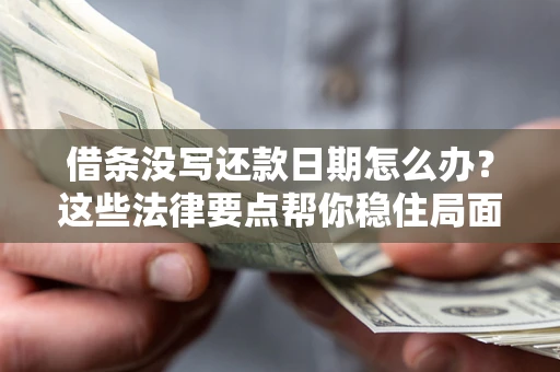 武汉借条没写还款日期怎么办？这些法律要点帮你稳住局面