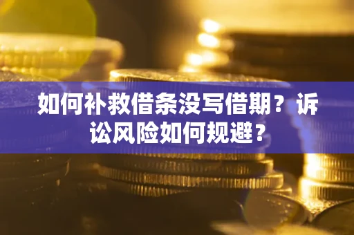 武汉如何补救借条没写借期？诉讼风险如何规避？