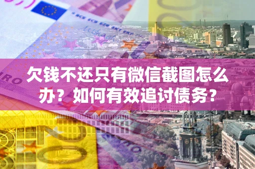武汉欠钱不还只有微信截图怎么办？如何有效追讨债务？