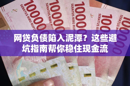 武汉网贷负债陷入泥潭？这些避坑指南帮你稳住现金流